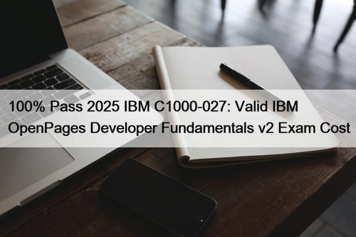 100% Pass 2025 IBM C1000-027: Valid IBM OpenPages ...